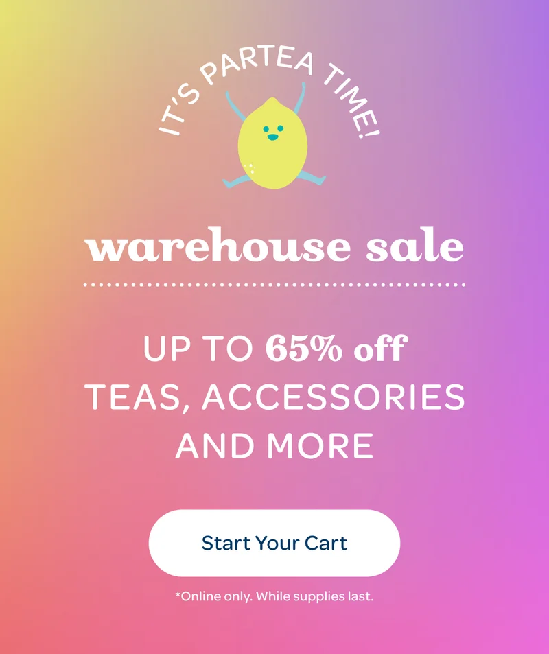 It's party time! Warehouse Sale: up to 65% off teas, accessories and more - Start Your Cart