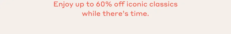 Enjoy up to 60% off iconic classics while there's time.