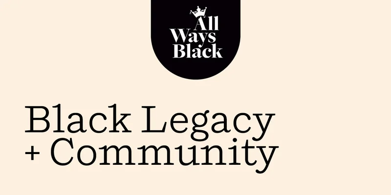 All Ways Black: Black Legacy + Community