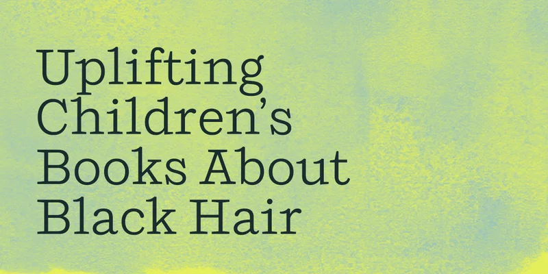 Uplifting Children’s Books About Black Hair