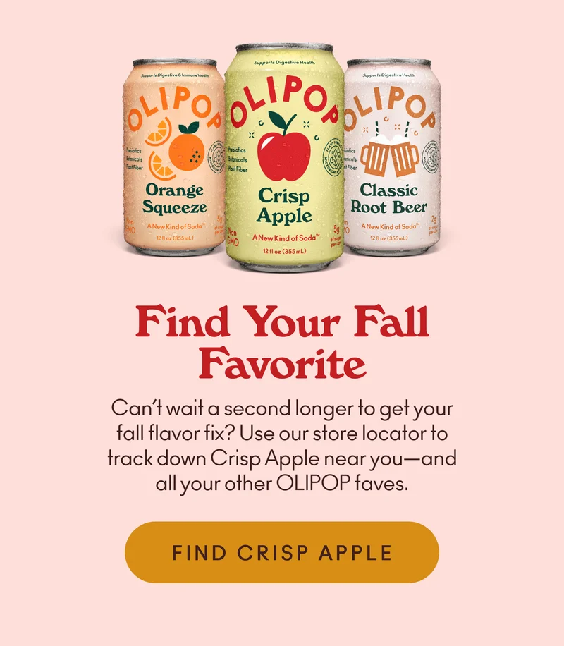 Can’t wait a second longer to get your fall flavor fix? Use our store locator to track down Crisp Apple near you—and all your other OLIPOP faves.