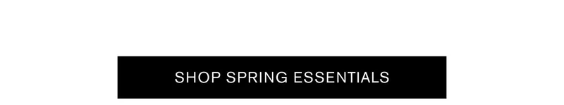 SHOP SPRING ESSENTIALS