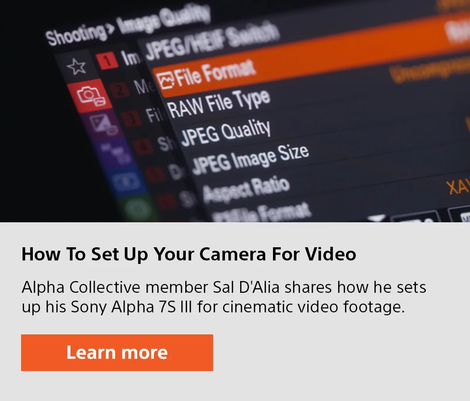 How toSet Up Your Camera for Video | Alpha Collective member Sal D'Alia shares how he sets up his Sony Alpha 7S III for cinematic video footage.| Learn more