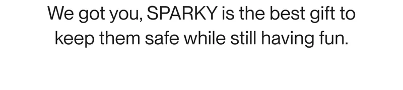 Text reading “We got you, SPARKY is the best gift to keep them safe while still having fun.”