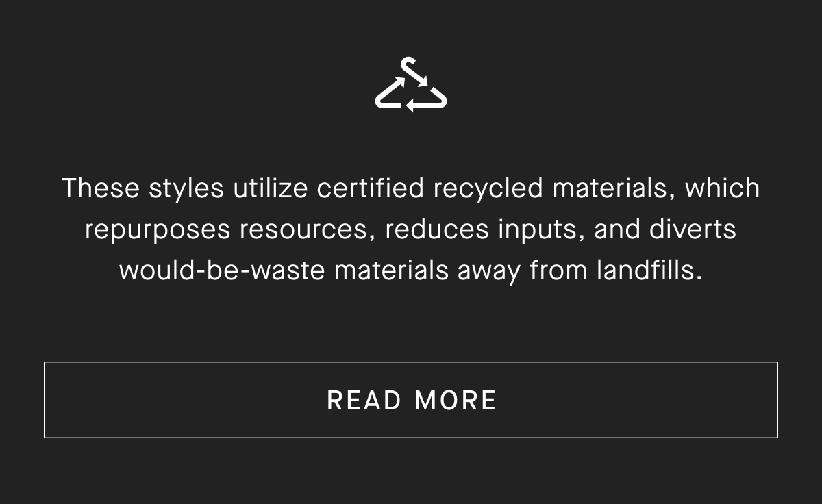 These styles utilize certified recycled materials, which repurposes resources, reduces inputs, and diverts would-be-waste materials away from landfills.[READ MORE]