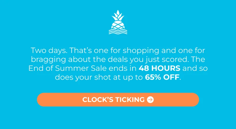 Two days. That’s one for shopping and one for bragging about the deals you just scored. The End of Summer Sale ends in 48 HOURS and so does your shot at up to 65% OFF.