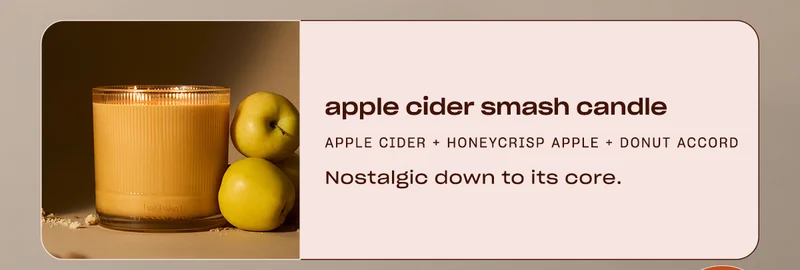 Apple cider smash candle: sparkling cider + honeycrisp apples + warm donut. Nostalgic down to its core.