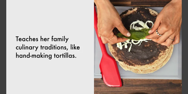 Teaches her family culinary traditions, like hand making tortillas.