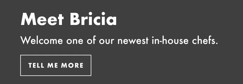 Meet Bricia. Welcome one of our newest in-house chefs. Tell me more.