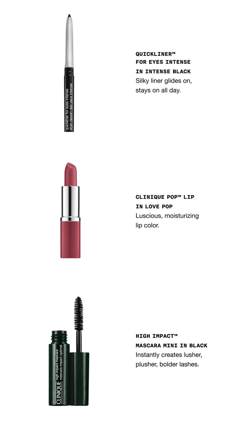 QUICKLINER TM FOR EYES INTENSE IN INTENSE BLACK - Silky liner glides on, stays on all day. | Clinique Pop™ Lip in Love Pop Luscious, moisturizing lip color. | High Impact™ Mascara mini in Black Instantly creates lusher, plusher, bolder lashes.
