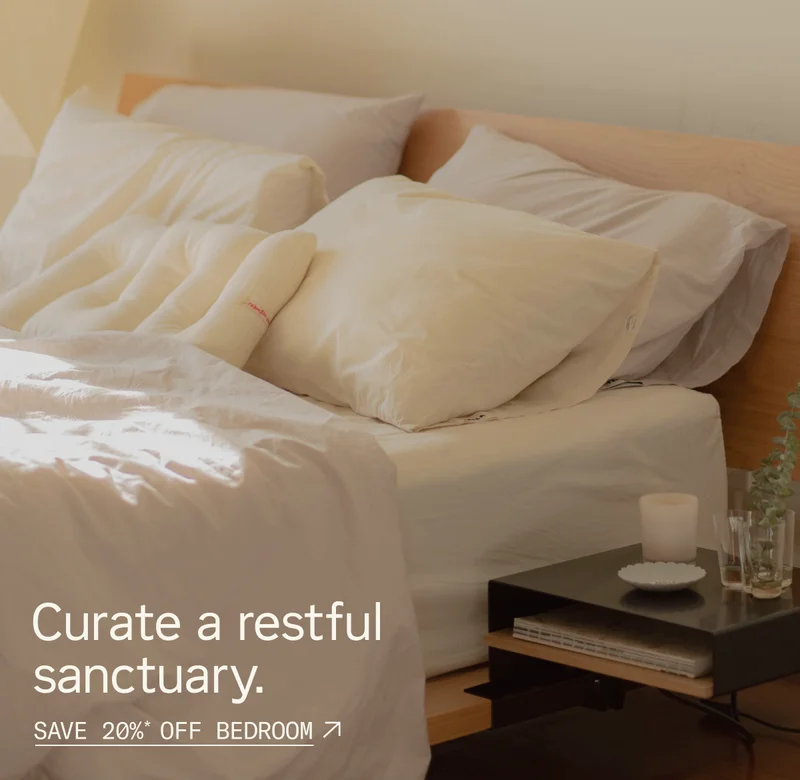Curate a restful sanctuary. Save 20%* off Bedroom.