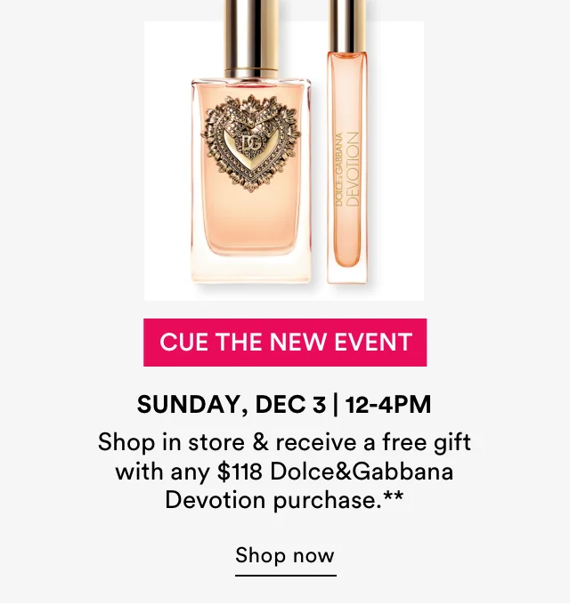 Cue the New Event | Shop in store & receive a free gift with any $118 Dolce&Gabbana Devotion purchase. | Shop now