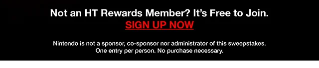 Not an HT Rewards Member - It's Free to Join. Sign Up Now. Nintendo is not a sponsor, co-sponsor nor administrator of this sweepstakes. One entry per person. No purchase necessary.
