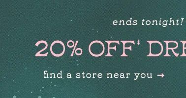 limited time 20% off dresses. find a store near you.