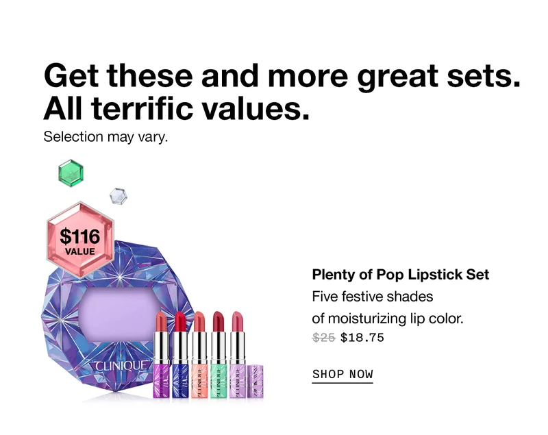 Get these and more great sets. All terrific values. Selection may vary. Plenty of Pop Lipstick Set Five festive shades of moisturizing lip color. $18.75 SHOP NOW
