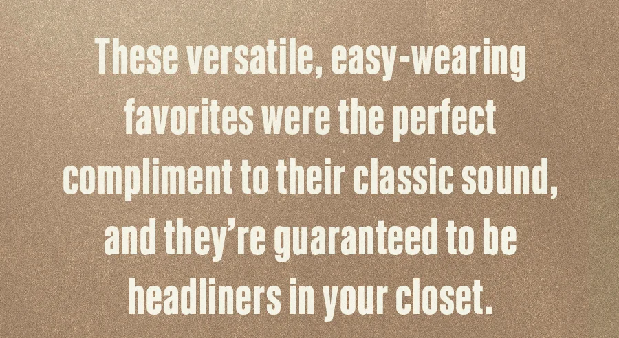 These versatile, easy-wearing favorites were the perfect compliment to their classic sound.
