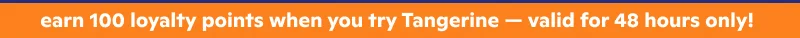 earn 100 loyalty points when you try Tangerine – valid for 48 hours only!