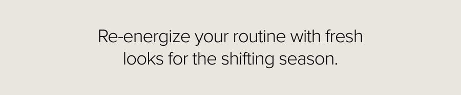 Re-energize your routine with fresh looks for the shifting season.