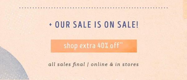 Our sale is on sale. Shop extra 40% off. All sales final. Online and in stores.