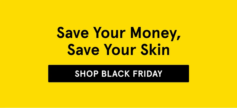 Save Your Money, Save Your Skin. Shop Black Friday.