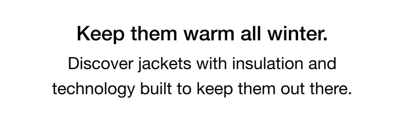 Keep them warm all winter. Discover jackets with insulation and technology built to keep them out there.