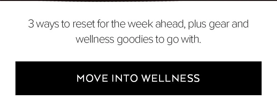 3 WAYS TO RESET FOR THE WEEK AHEAD, PLUS GEAR AND WELLNESS GOODIES TO GO WITH. MOVE INTO WELLNESS.