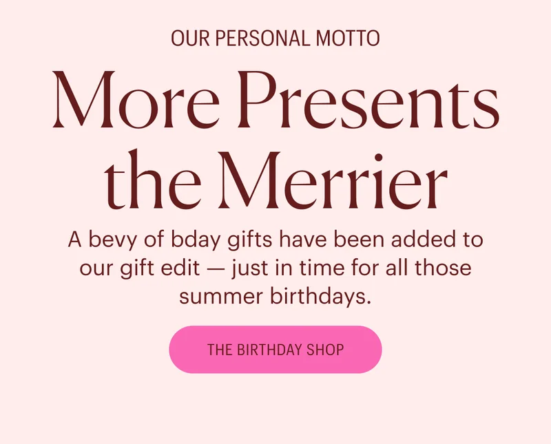 Our Personal Motto: More Presents the Merrier - A bevy of bday gifts have been added to our gift edit — just in time for all those summer birthdays. - The Birthday Shop