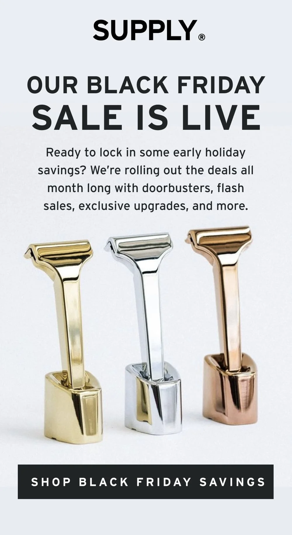 Our Black Friday Sale is LIVE  Ready to lock in some early holiday savings? We’re rolling out the deals all month long with doorbusters, flash sales, exclusive upgrades, and more.