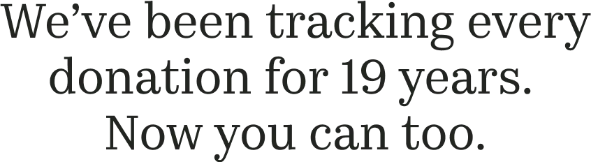 We've been tracking every donation for 19 years. Now you can too.