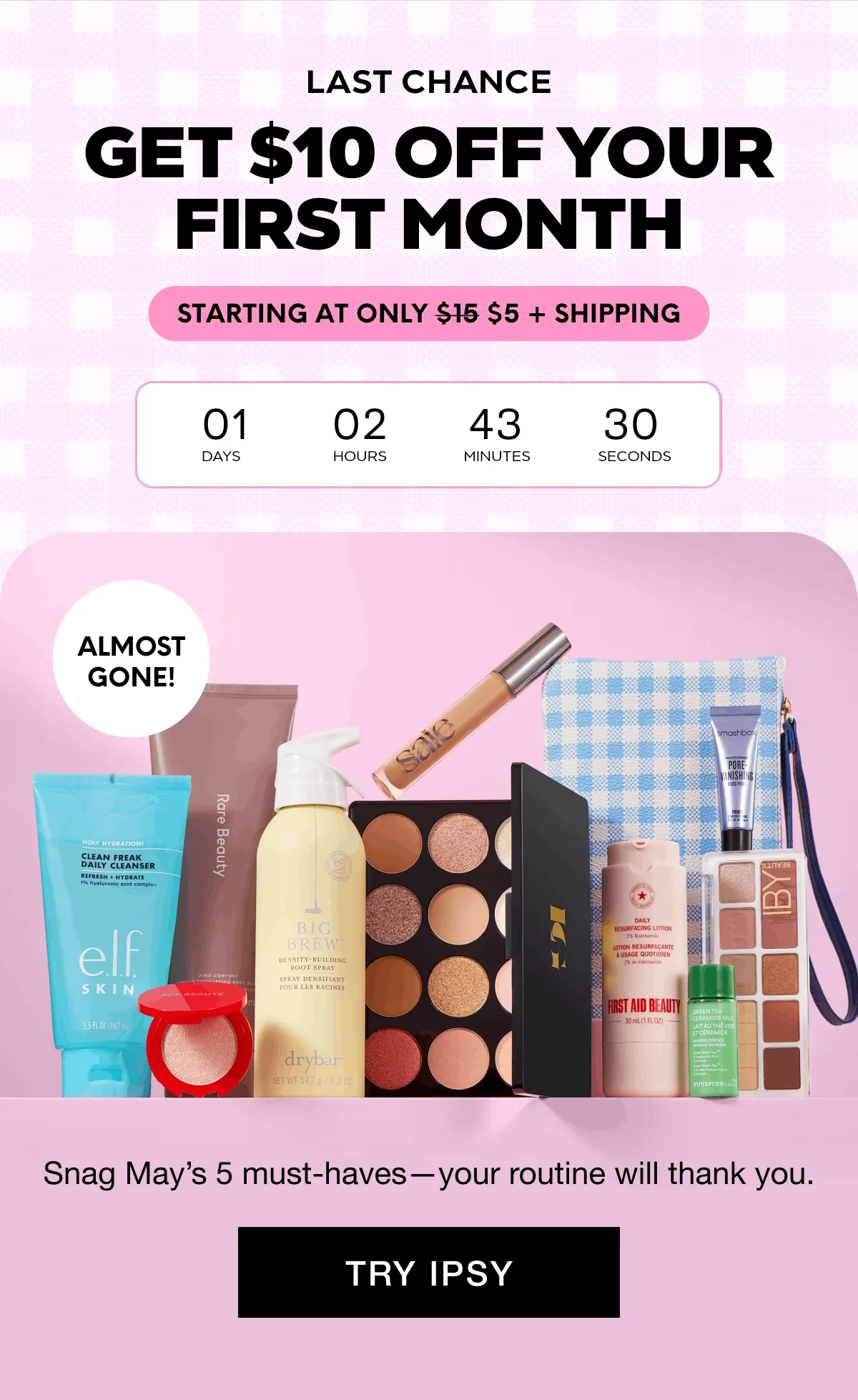 LAST CHANCE - GET $10 OFF YOUR FIRST MONTH STARTING AT ONLY $15 $5 + SHIPPING. ALMOST GONE! Snag May’s 5 must-haves—your routine will thank you. TRY IPSY