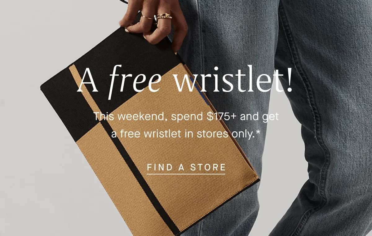 Free wristlet! This weekend, spend $175+ and get a free wristlet in stores only.* FIND A STORE