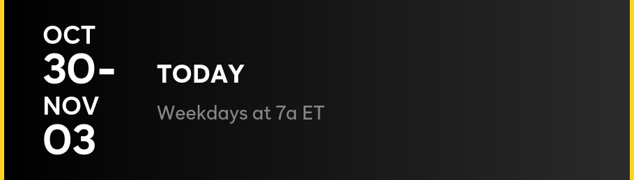 TODAY - Weekdays at 7a ET