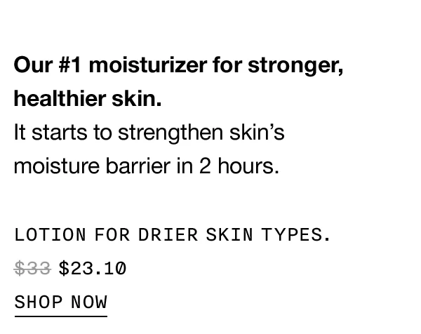LOTION FOR DRIER SKIN TYPES $23.10 SHOP NOW