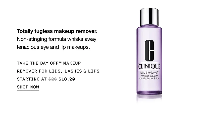 Totally tugless makeup remover. Non-stinging formula whisks away tenacious eye and lip makeups. TAKE THE DAY OFF™ MAKEUP REMOVER FOR LIDS, LASHES & LIPS STARTING AT $18.20 SHOP NOW