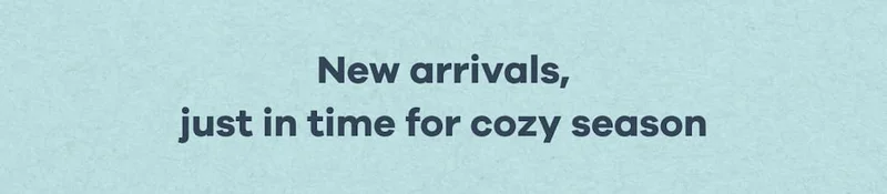 New arrivals, just in time for cozy season