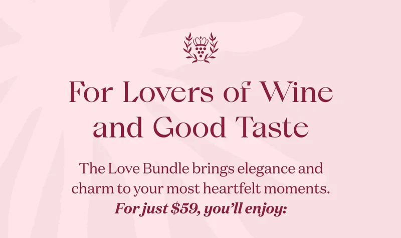For Lovers of Wine and Good Taste | The Love Bundle brings elegance and charm to your most heartfelt moments. For just $59, you’ll enjoy: