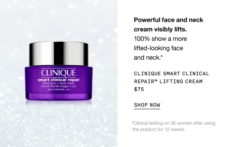 Powerful face and neck cream visibly lifts. 100% show a more lifted-looking face and neck.* CLINIQUE SMART CLINICAL REPAIR TM LIFTING CREAM $75 SHOP NOW | *Clinical testing on 36 women after using the product for 12 weeks.