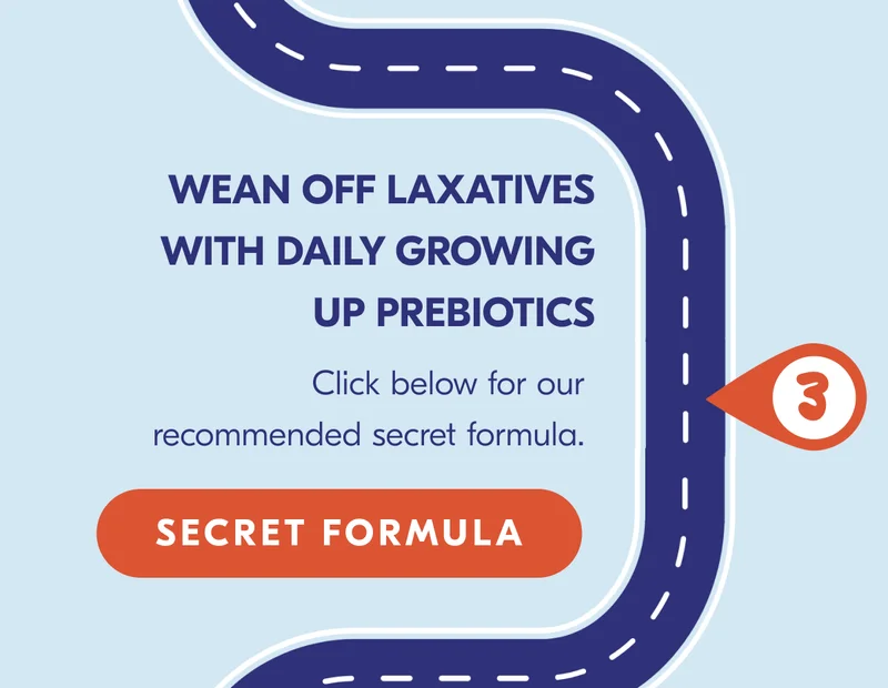 Click here to learn how to wean off laxatives with Daily Growing Up Prebiotics.