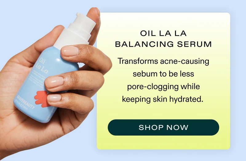 Oil La La Serum Transforms acne-causing sebum to be less pore-clogging while keeping skin hydrated.  |  SHOP NOW