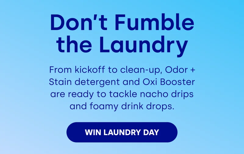 Don’t Fumble the Laundry From kickoff to clean-up, Odor + Stain detergent and Oxi Booster are ready to tackle nacho drips and foamy drink drops. WIN LAUNDRY DAY