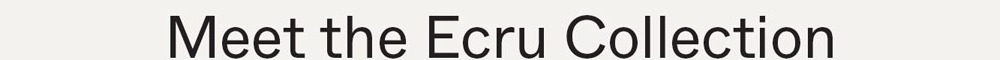 Meet the Ecru Collection