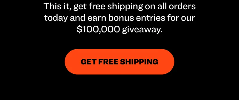 This it, get free shipping on all orders today and earn bonus entries for our $100,000 giveaway.  Get Free Shipping