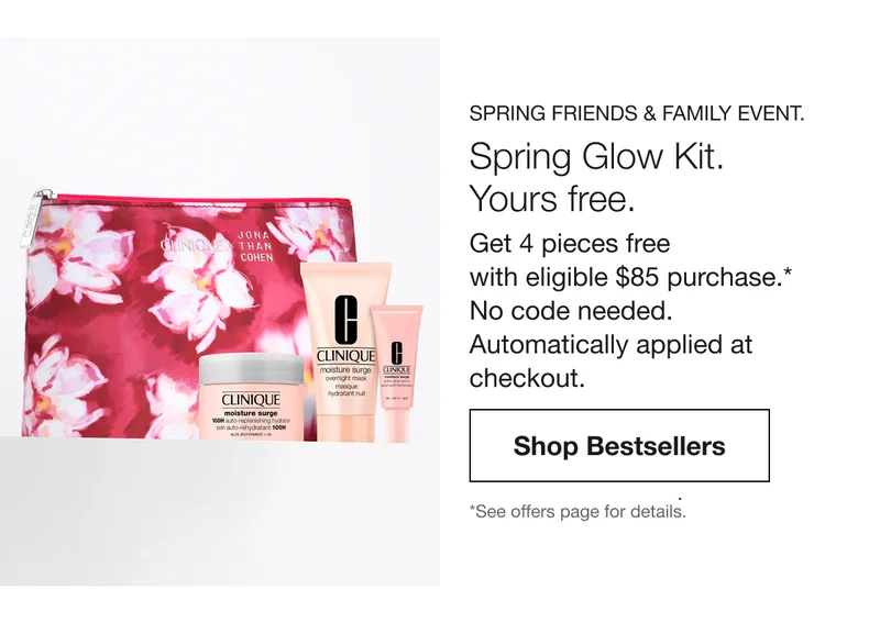 SPRING FRIENDS & FAMILY EVENT. Spring Glow Kit. Yours free. | Get 4 pieces free with eligible $85 purchase.* No code needed. Automatically applied at checkout. | Shop Bestsellers | *See offers page for details.