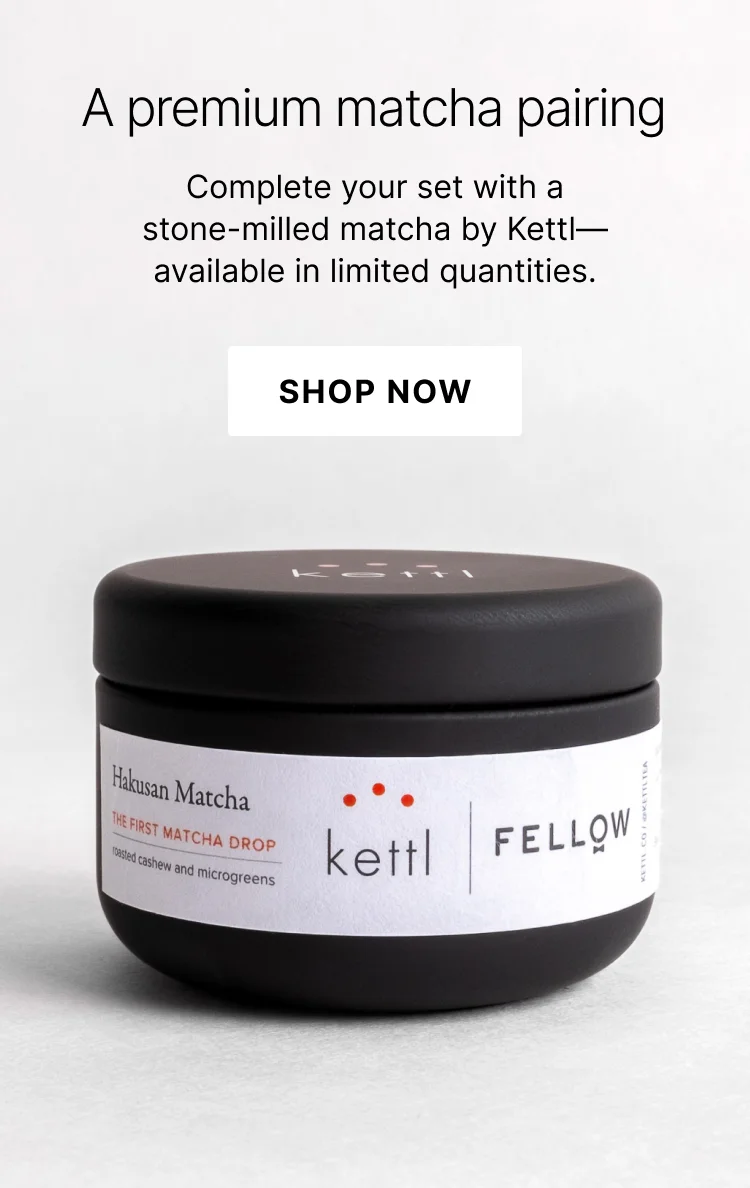 Complete your set with a stone-milled matcha by Kettl. Shop Now