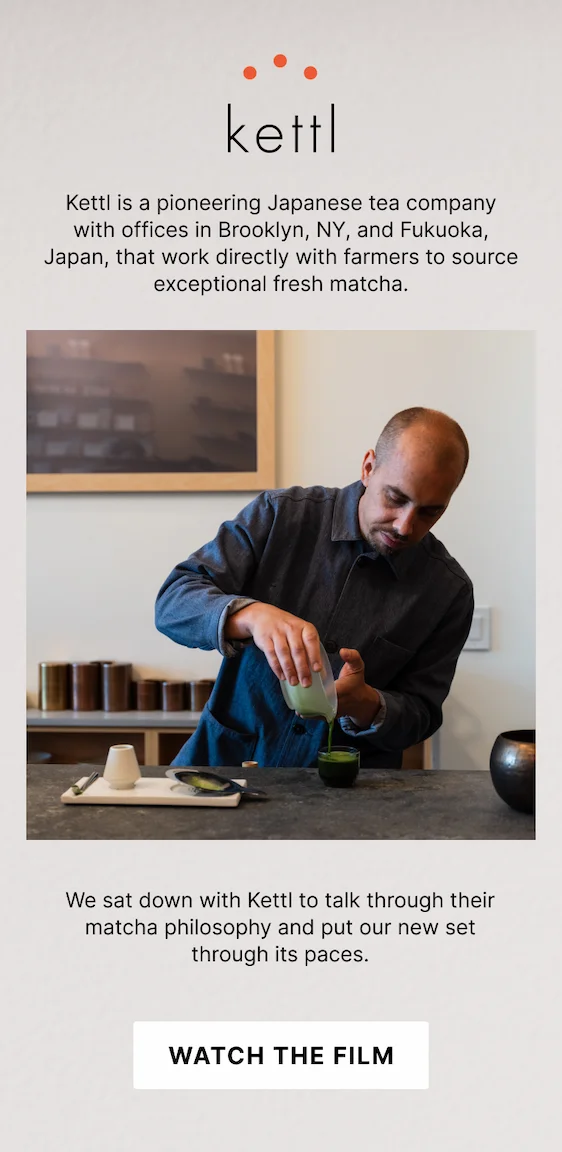 We sat down with Kettl to talk through their matcha philosophy and put our new set through its paces. Watch the film.