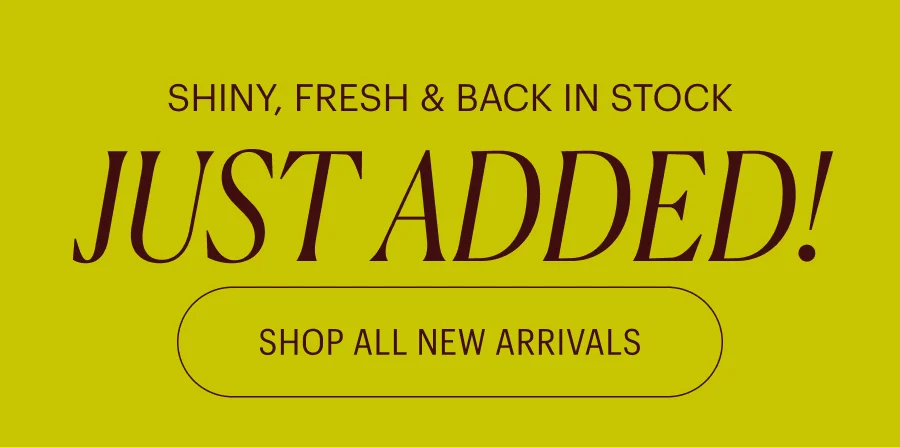 Shiny, Fresh & Back in Stock: Just Added!