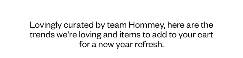 Lovingly curated by team Hommey, here are the trends we're loving and items to add to your cart for a new year refresh.