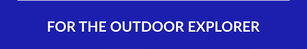 FOR THE OUTDOOR EXPLORER
