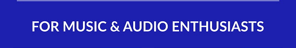 FOR MUSIC & AUDIO ENTHUSIASTS