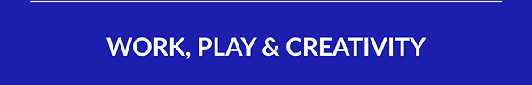 WORK, PLAY & CREATIVITY